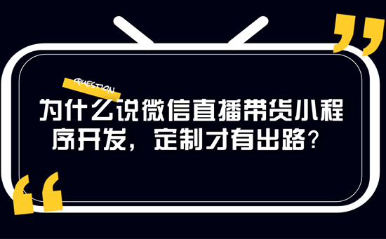 为什么说微信直播带货小程序开发，定制才有出路？