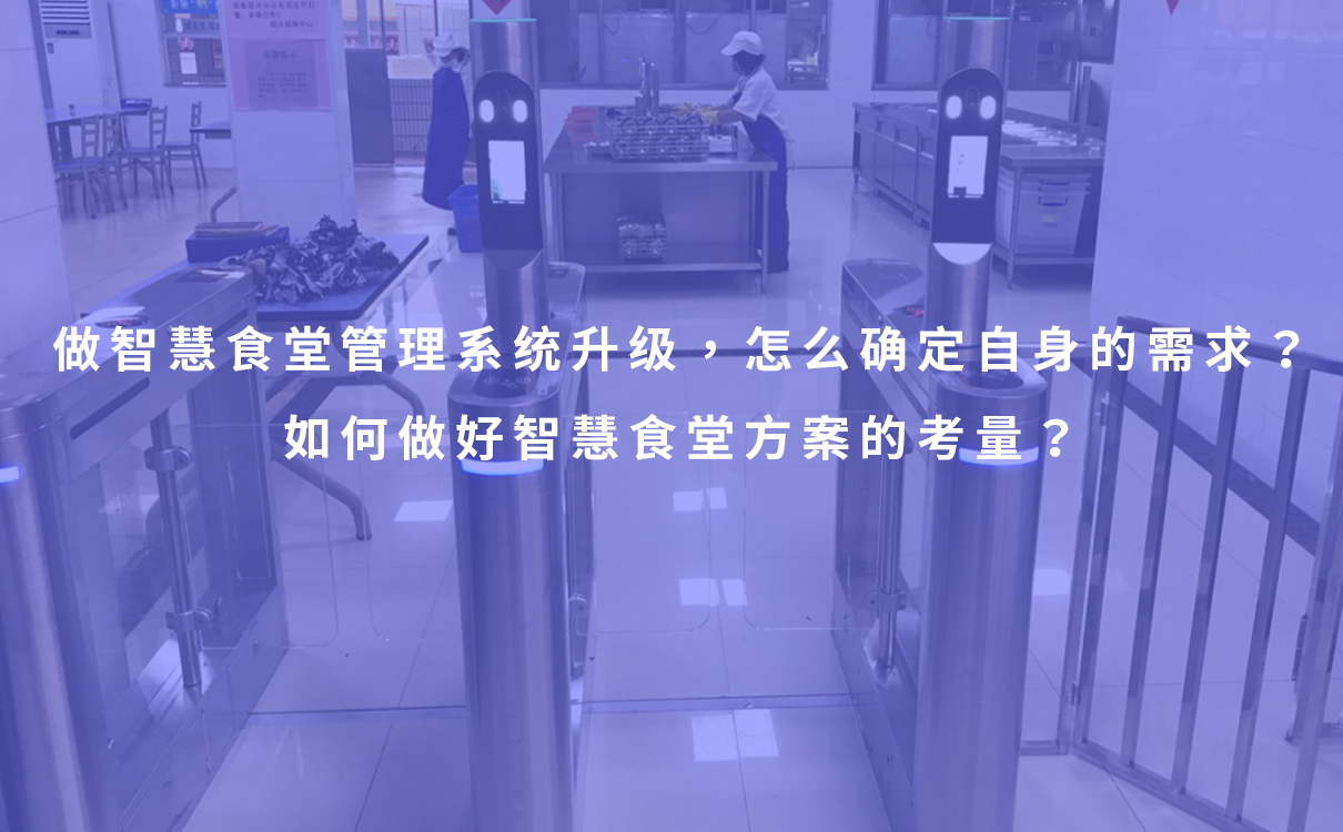 做智慧食堂管理系统升级，怎么确定自身的需求？如何做好智慧食堂方案的考量？