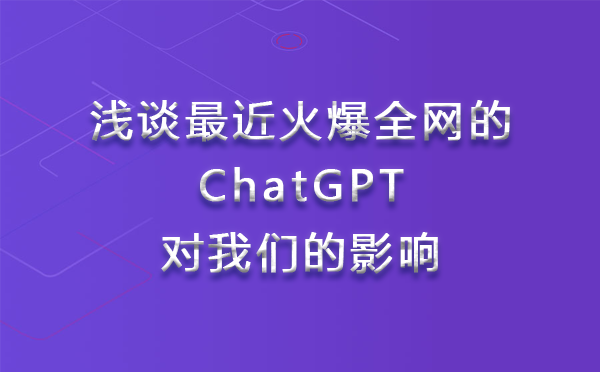 浅谈最近火爆全网的ChatGPT对我们的影响