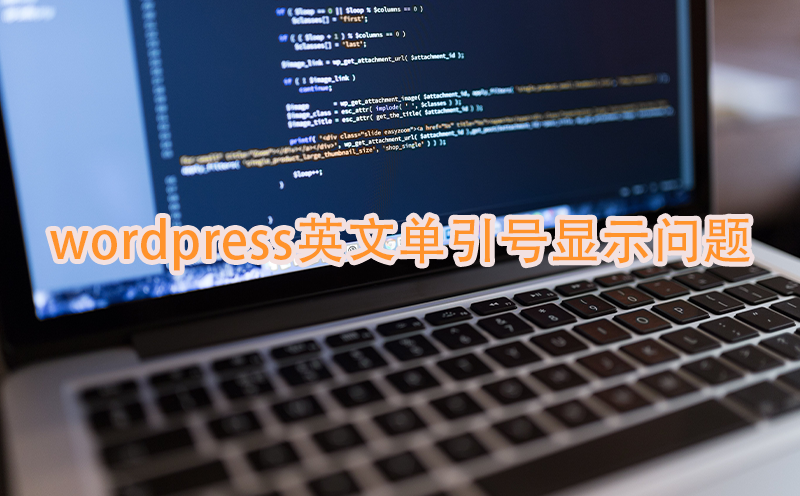 为啥WordPress的编辑器明明写的是英文单引号前端却显示中文单引号？附实战解决方法-网站建设