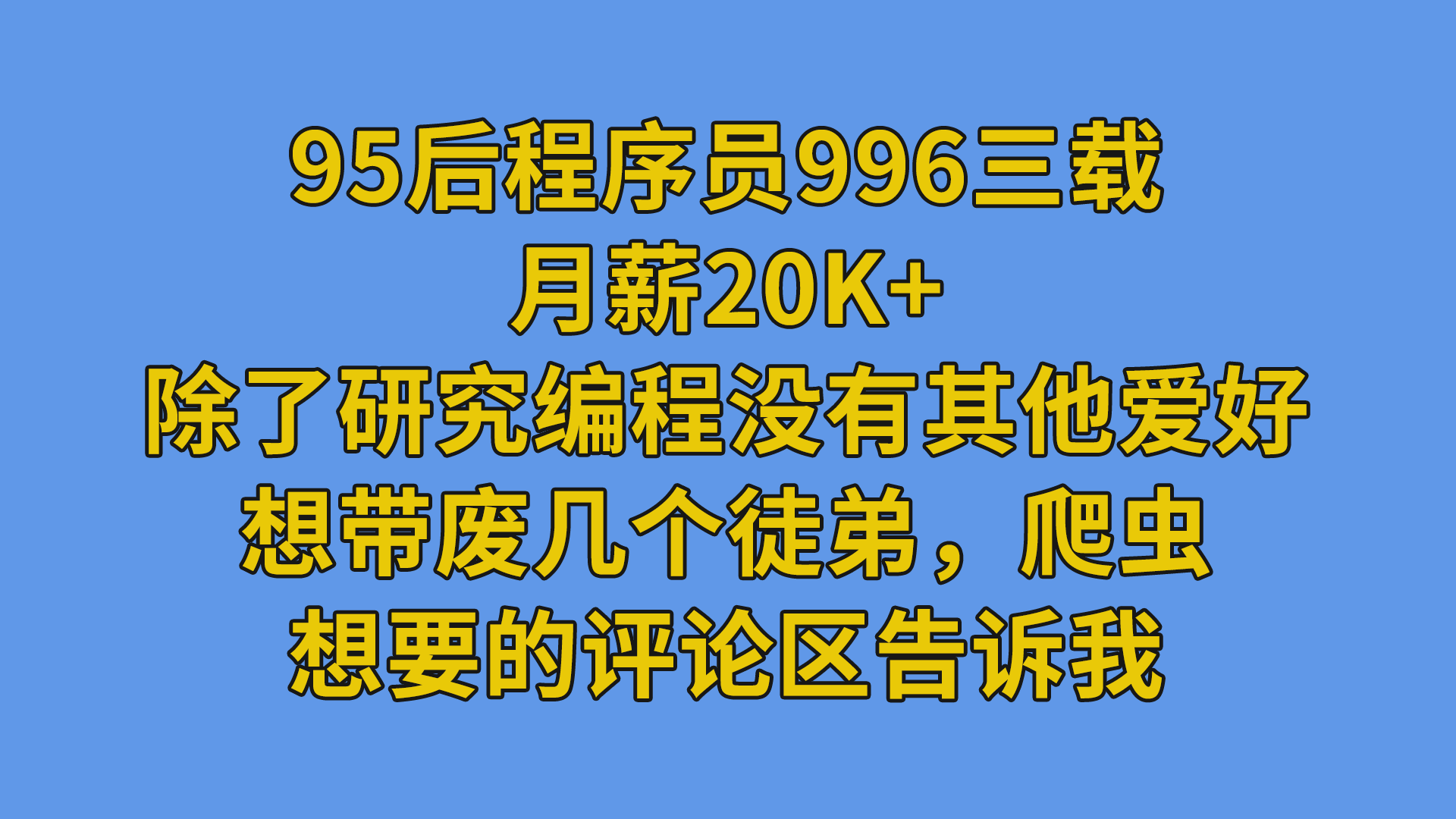 95后程序员996三载，月薪20k+，除了研究编程没有其他爱好，想带废几个徒弟，爬虫，想要的评论区告诉我-抵奥云视讯