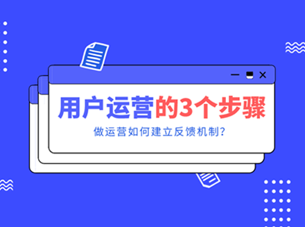 做好用户运营的3个步骤，怎么建立起好的反馈机制？-运营