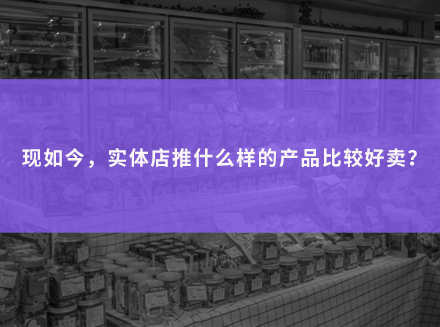 现如今，实体店推什么样的产品比较好卖？-运营